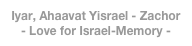 Iyar, Ahaavat Yisrael - Zachor - Love for Israel-Memory - Yom Ha'atzmaut Holocaust Remembrance